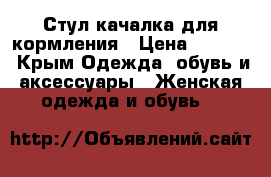 Стул-качалка для кормления › Цена ­ 3 000 - Крым Одежда, обувь и аксессуары » Женская одежда и обувь   